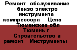 Ремонт, обслуживание бензо-электро-инструмента, компрессора. › Цена ­ 400 - Тюменская обл., Тюмень г. Строительство и ремонт » Инструменты   